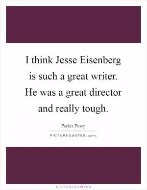 I think Jesse Eisenberg is such a great writer. He was a great director and really tough Picture Quote #1