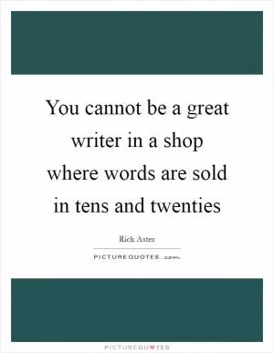 You cannot be a great writer in a shop where words are sold in tens and twenties Picture Quote #1