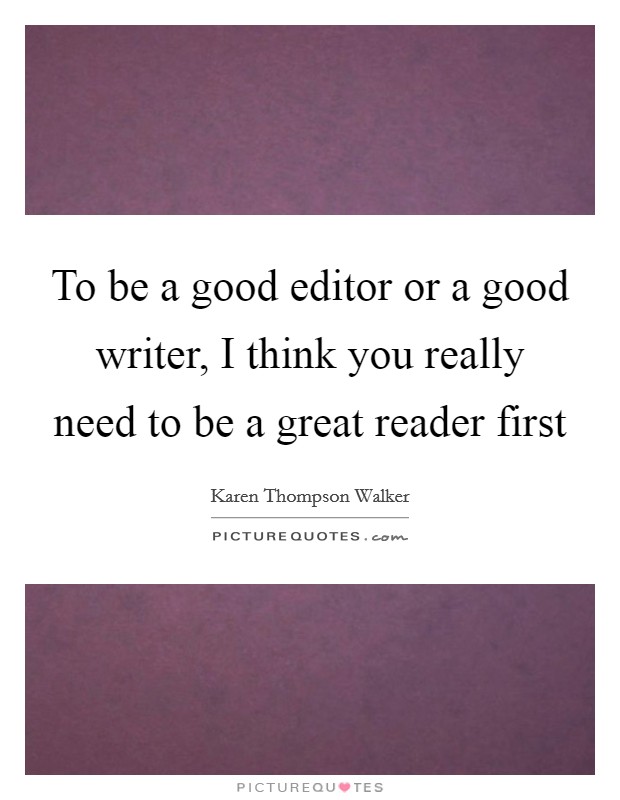 To be a good editor or a good writer, I think you really need to be a great reader first Picture Quote #1