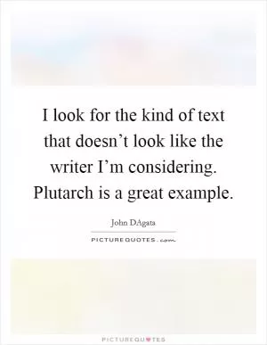 I look for the kind of text that doesn’t look like the writer I’m considering. Plutarch is a great example Picture Quote #1