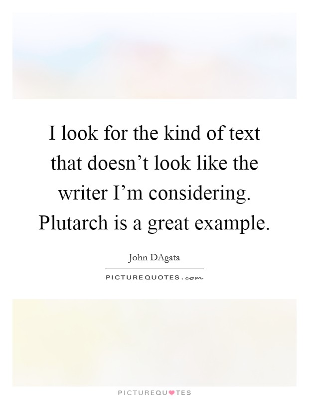 I look for the kind of text that doesn't look like the writer I'm considering. Plutarch is a great example. Picture Quote #1