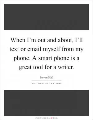 When I’m out and about, I’ll text or email myself from my phone. A smart phone is a great tool for a writer Picture Quote #1