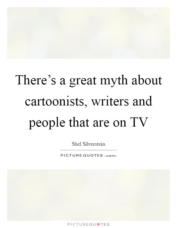 There's a great myth about cartoonists, writers and people that are on TV Picture Quote #1