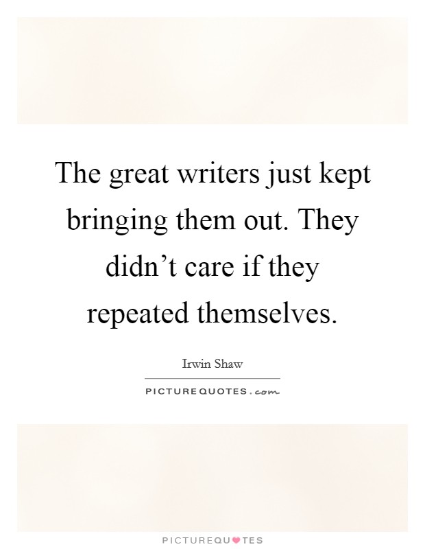 The great writers just kept bringing them out. They didn't care if they repeated themselves. Picture Quote #1