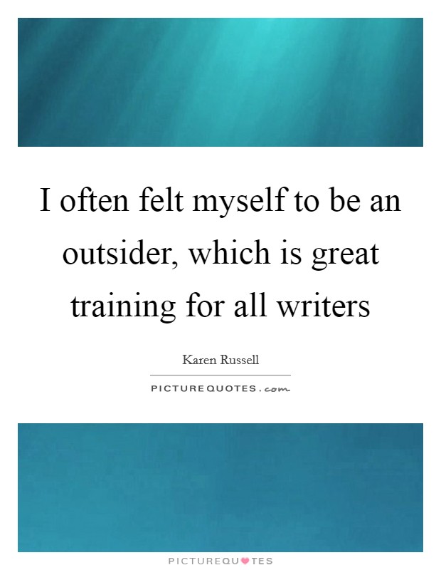 I often felt myself to be an outsider, which is great training for all writers Picture Quote #1