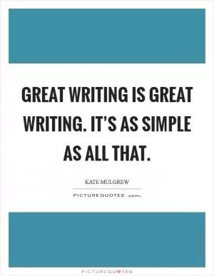 Great writing is great writing. It’s as simple as all that Picture Quote #1