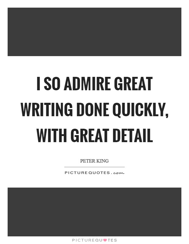I so admire great writing done quickly, with great detail Picture Quote #1