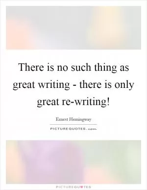 There is no such thing as great writing - there is only great re-writing! Picture Quote #1