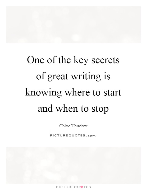 One of the key secrets of great writing is knowing where to start and when to stop Picture Quote #1