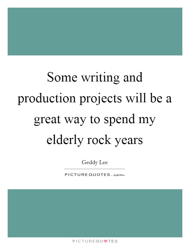 Some writing and production projects will be a great way to spend my elderly rock years Picture Quote #1