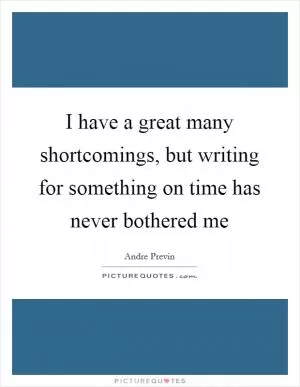 I have a great many shortcomings, but writing for something on time has never bothered me Picture Quote #1