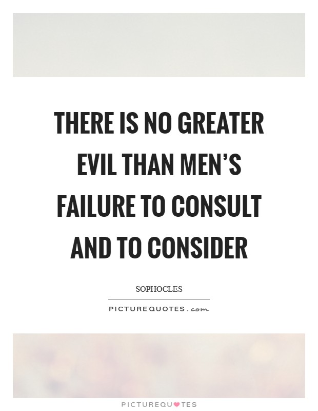 There is no greater evil than men's failure to consult and to consider Picture Quote #1