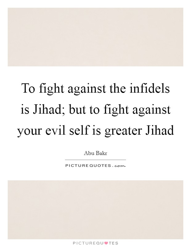 To fight against the infidels is Jihad; but to fight against your evil self is greater Jihad Picture Quote #1