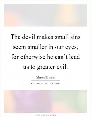The devil makes small sins seem smaller in our eyes, for otherwise he can’t lead us to greater evil Picture Quote #1