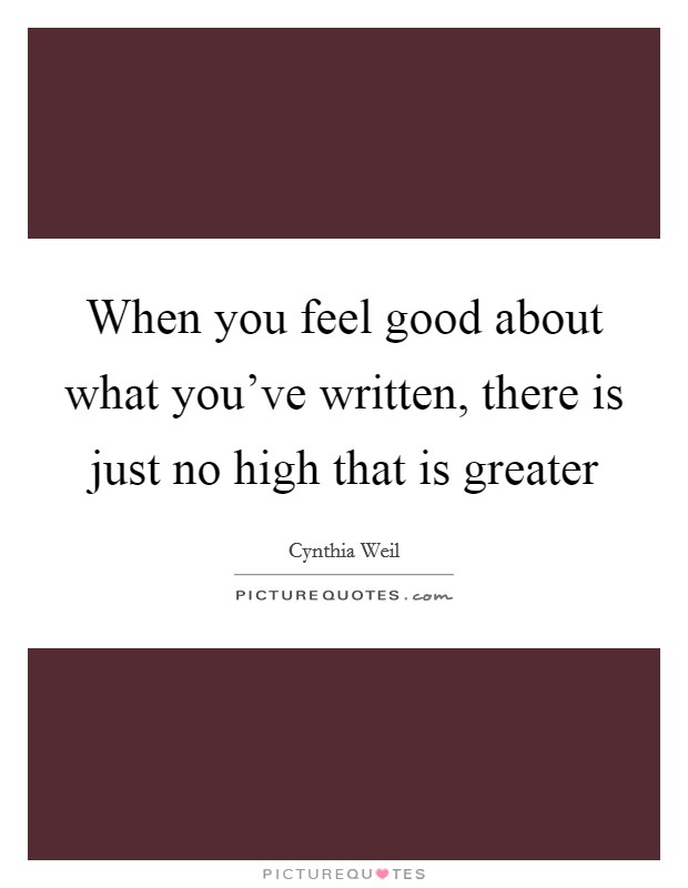 When you feel good about what you've written, there is just no high that is greater Picture Quote #1