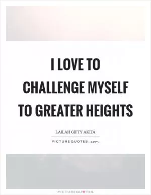 I love to challenge myself to greater heights Picture Quote #1