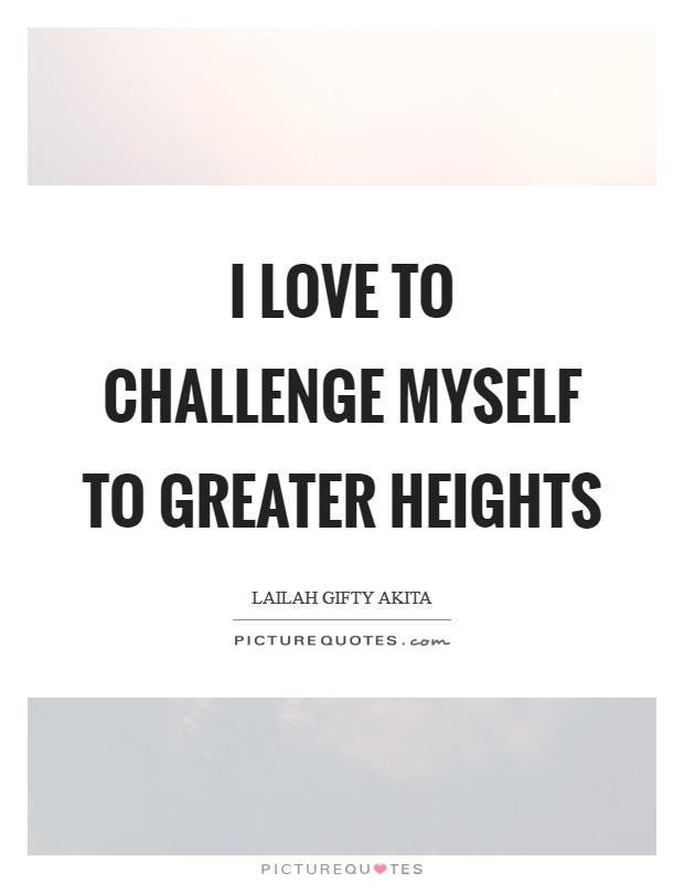 I love to challenge myself to greater heights Picture Quote #1