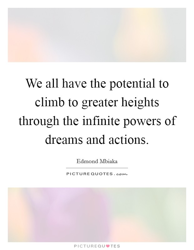 We all have the potential to climb to greater heights through the infinite powers of dreams and actions. Picture Quote #1