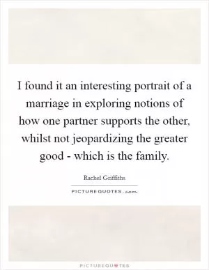 I found it an interesting portrait of a marriage in exploring notions of how one partner supports the other, whilst not jeopardizing the greater good - which is the family Picture Quote #1