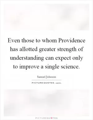 Even those to whom Providence has allotted greater strength of understanding can expect only to improve a single science Picture Quote #1