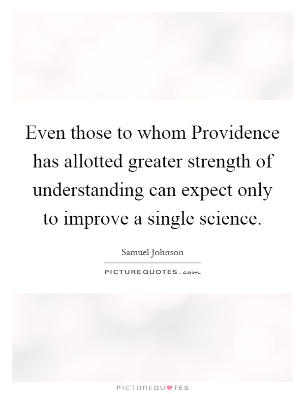 Even those to whom Providence has allotted greater strength of understanding can expect only to improve a single science. Picture Quote #1