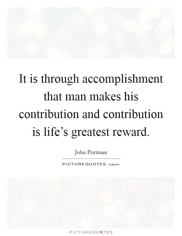 It is through accomplishment that man makes his contribution and contribution is life's greatest reward. Picture Quote #1
