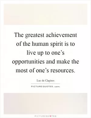 The greatest achievement of the human spirit is to live up to one’s opportunities and make the most of one’s resources Picture Quote #1