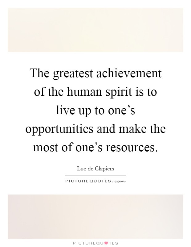 The greatest achievement of the human spirit is to live up to one's opportunities and make the most of one's resources. Picture Quote #1