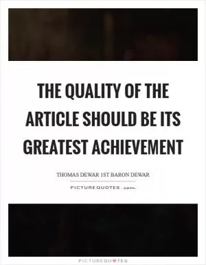 The quality of the article should be its greatest achievement Picture Quote #1