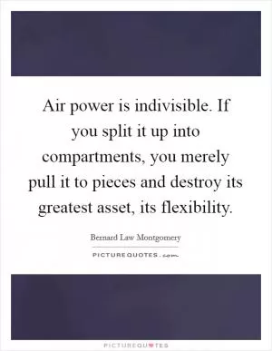 Air power is indivisible. If you split it up into compartments, you merely pull it to pieces and destroy its greatest asset, its flexibility Picture Quote #1