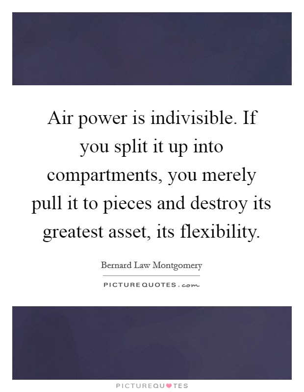 Air power is indivisible. If you split it up into compartments, you merely pull it to pieces and destroy its greatest asset, its flexibility. Picture Quote #1