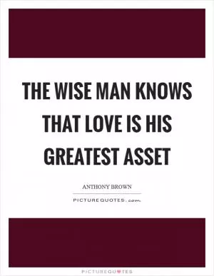 The wise man knows that love is his greatest asset Picture Quote #1