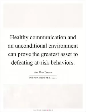Healthy communication and an unconditional environment can prove the greatest asset to defeating at-risk behaviors Picture Quote #1