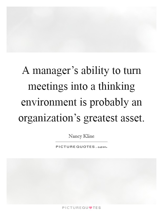 A manager's ability to turn meetings into a thinking environment is probably an organization's greatest asset. Picture Quote #1