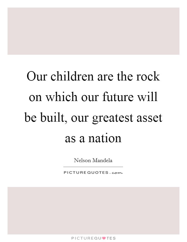 Our children are the rock on which our future will be built, our greatest asset as a nation Picture Quote #1