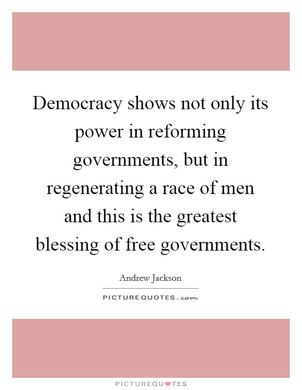 Democracy shows not only its power in reforming governments, but in regenerating a race of men and this is the greatest blessing of free governments. Picture Quote #1