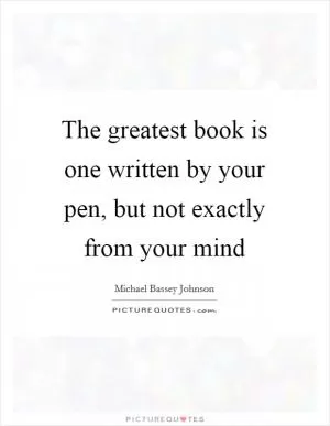 The greatest book is one written by your pen, but not exactly from your mind Picture Quote #1