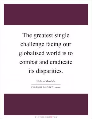 The greatest single challenge facing our globalised world is to combat and eradicate its disparities Picture Quote #1