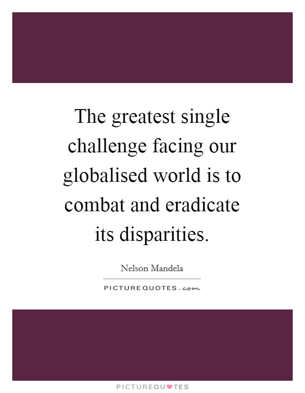 The greatest single challenge facing our globalised world is to combat and eradicate its disparities. Picture Quote #1