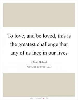 To love, and be loved, this is the greatest challenge that any of us face in our lives Picture Quote #1