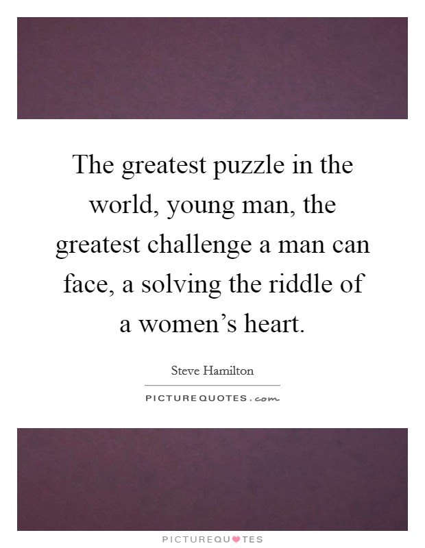 The greatest puzzle in the world, young man, the greatest challenge a man can face, a solving the riddle of a women's heart. Picture Quote #1