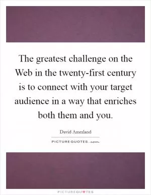The greatest challenge on the Web in the twenty-first century is to connect with your target audience in a way that enriches both them and you Picture Quote #1