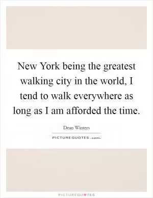 New York being the greatest walking city in the world, I tend to walk everywhere as long as I am afforded the time Picture Quote #1