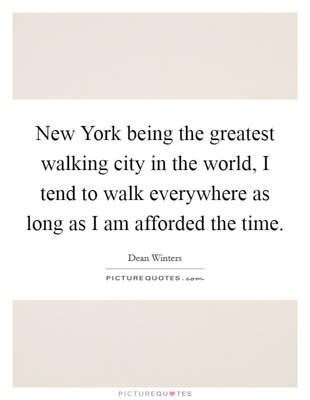 New York being the greatest walking city in the world, I tend to walk everywhere as long as I am afforded the time. Picture Quote #1