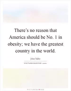 There’s no reason that America should be No. 1 in obesity; we have the greatest country in the world Picture Quote #1
