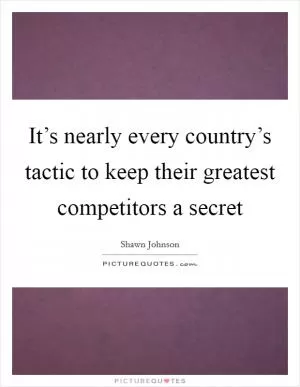 It’s nearly every country’s tactic to keep their greatest competitors a secret Picture Quote #1