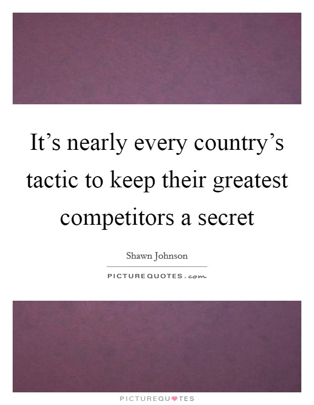 It's nearly every country's tactic to keep their greatest competitors a secret Picture Quote #1
