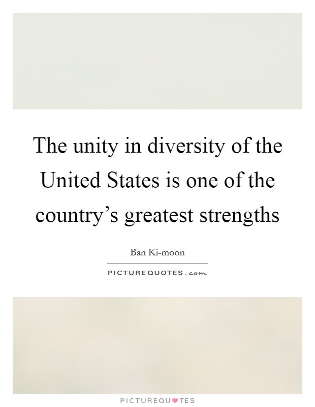 The unity in diversity of the United States is one of the country's greatest strengths Picture Quote #1