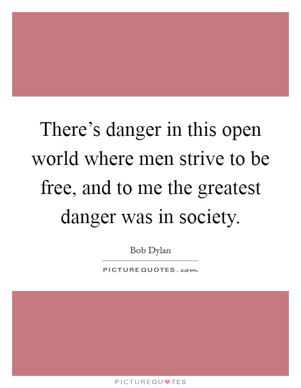 There's danger in this open world where men strive to be free, and to me the greatest danger was in society. Picture Quote #1