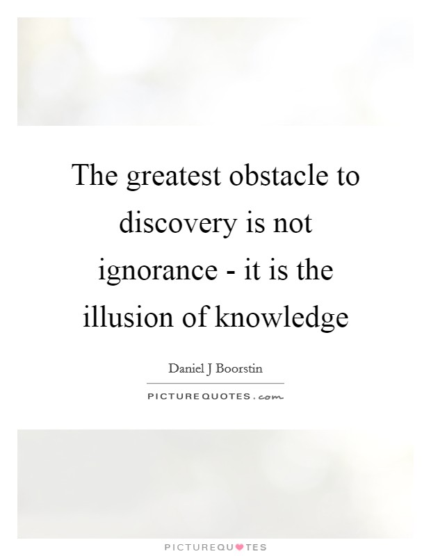 The greatest obstacle to discovery is not ignorance - it is the illusion of knowledge Picture Quote #1